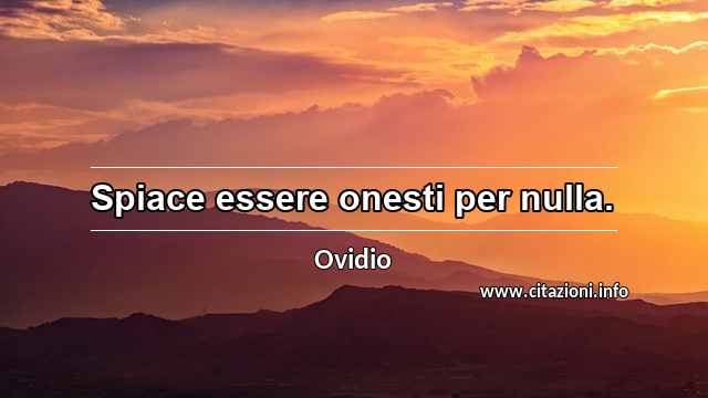 “Spiace essere onesti per nulla.”