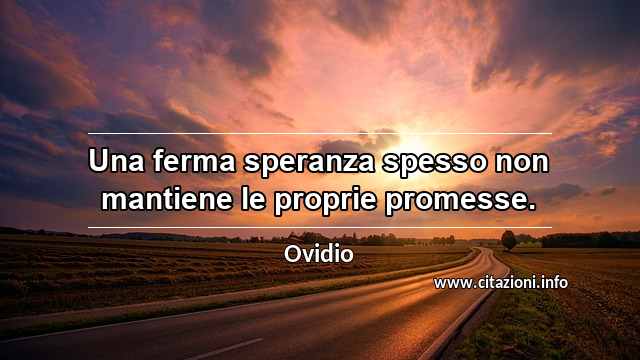 “Una ferma speranza spesso non mantiene le proprie promesse.”