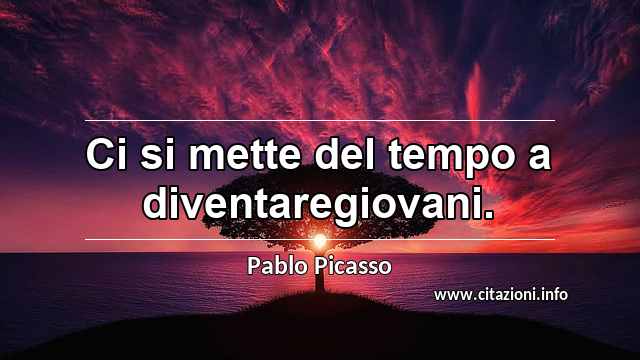 “Ci si mette del tempo a diventaregiovani.”