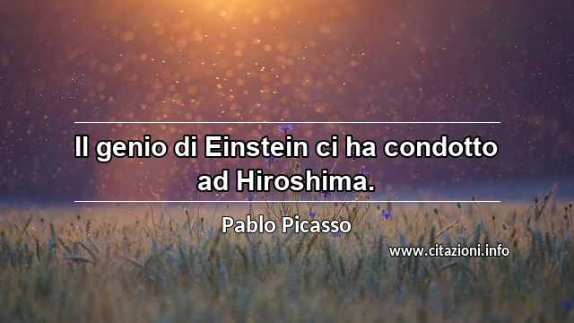 “Il genio di Einstein ci ha condotto ad Hiroshima.”