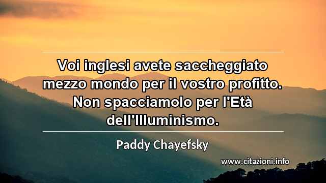 “Voi inglesi avete saccheggiato mezzo mondo per il vostro profitto. Non spacciamolo per l'Età dell'Illuminismo.”
