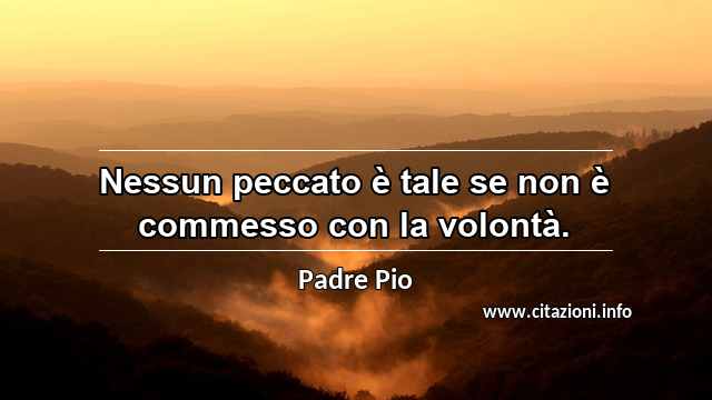 “Nessun peccato è tale se non è commesso con la volontà.”