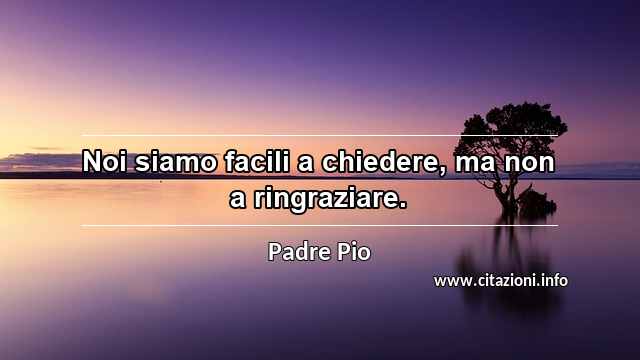 “Noi siamo facili a chiedere, ma non a ringraziare.”