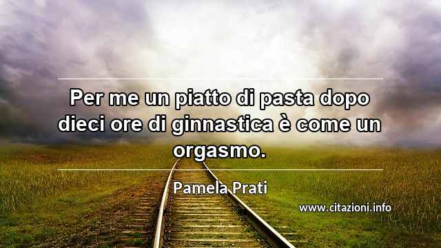 “Per me un piatto di pasta dopo dieci ore di ginnastica è come un orgasmo.”