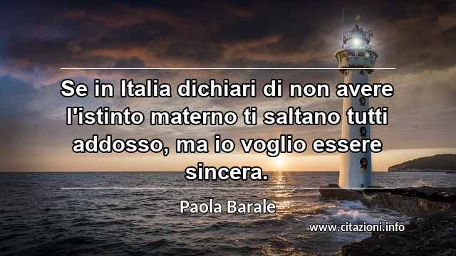 “Se in Italia dichiari di non avere l'istinto materno ti saltano tutti addosso, ma io voglio essere sincera.”