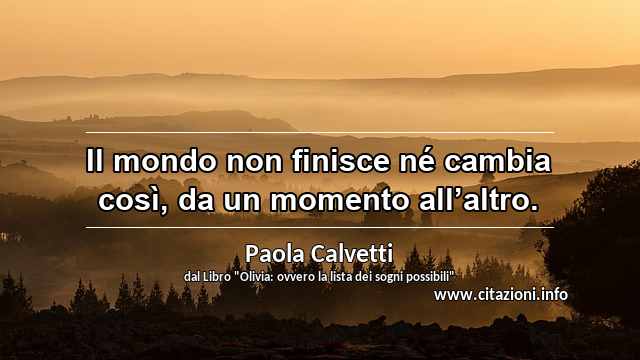 “Il mondo non finisce né cambia così, da un momento all’altro.”