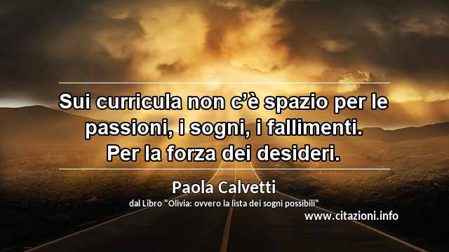 “Sui curricula non c’è spazio per le passioni, i sogni, i fallimenti. Per la forza dei desideri.”