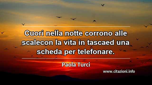 “Cuori nella notte corrono alle scalecon la vita in tascaed una scheda per telefonare.”