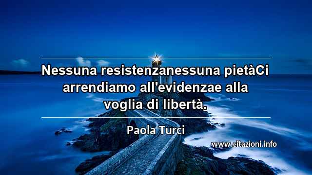 “Nessuna resistenzanessuna pietàCi arrendiamo all'evidenzae alla voglia di libertà.”