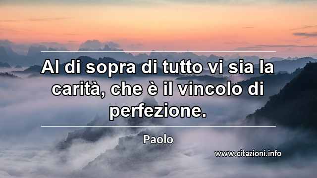 “Al di sopra di tutto vi sia la carità, che è il vincolo di perfezione.”