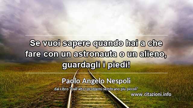 “Se vuoi sapere quando hai a che fare con un astronauta o un alieno, guardagli i piedi!”