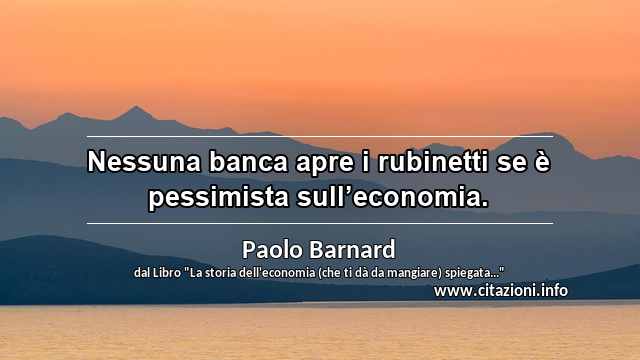 “Nessuna banca apre i rubinetti se è pessimista sull’economia.”