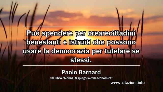 “Può spendere per crearecittadini benestanti e istruiti che possono usare la democrazia per tutelare se stessi.”