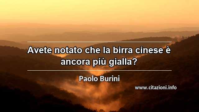 “Avete notato che la birra cinese è ancora più gialla?”