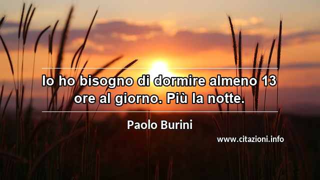 “Io ho bisogno di dormire almeno 13 ore al giorno. Più la notte.”