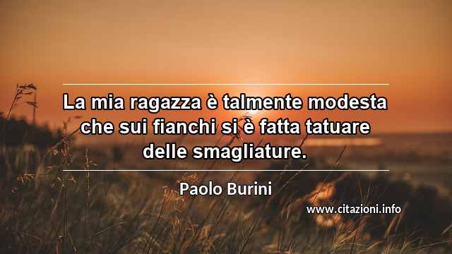 “La mia ragazza è talmente modesta che sui fianchi si è fatta tatuare delle smagliature.”