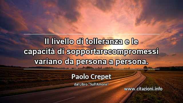 “Il livello di tolleranza e le capacità di sopportarecompromessi variano da persona a persona.”