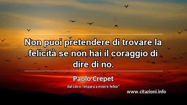 “Non puoi pretendere di trovare la felicità se non hai il coraggio di dire di no.”
