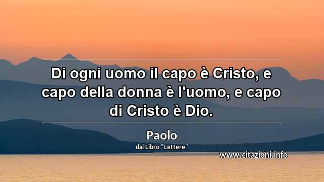 “Di ogni uomo il capo è Cristo, e capo della donna è l'uomo, e capo di Cristo è Dio.”