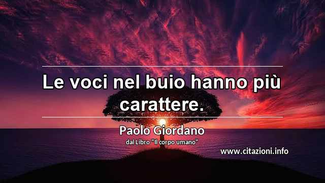 “Le voci nel buio hanno più carattere.”