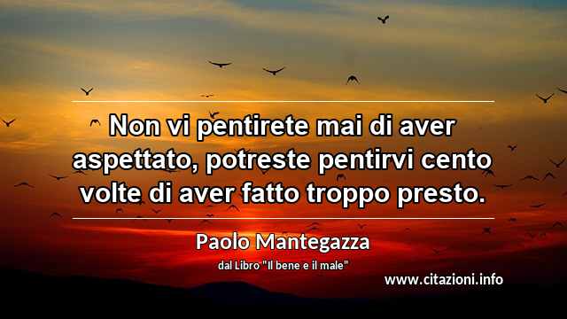 “Non vi pentirete mai di aver aspettato, potreste pentirvi cento volte di aver fatto troppo presto.”