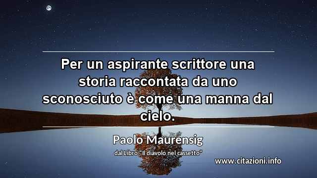 “Per un aspirante scrittore una storia raccontata da uno sconosciuto è come una manna dal cielo.”