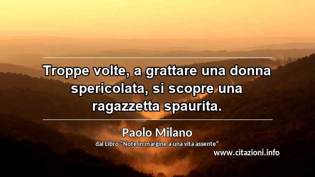 “Troppe volte, a grattare una donna spericolata, si scopre una ragazzetta spaurita.”