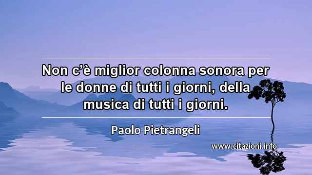 “Non c’è miglior colonna sonora per le donne di tutti i giorni, della musica di tutti i giorni. ”