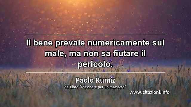 “Il bene prevale numericamente sul male, ma non sa fiutare il pericolo.”