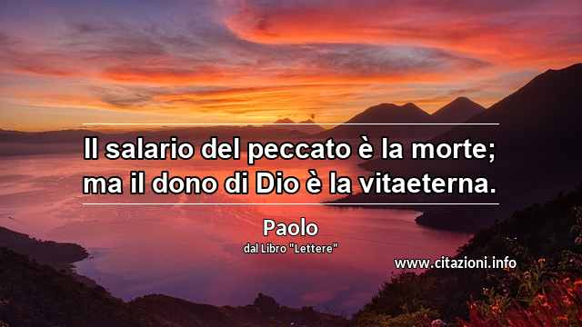 “Il salario del peccato è la morte; ma il dono di Dio è la vitaeterna.”