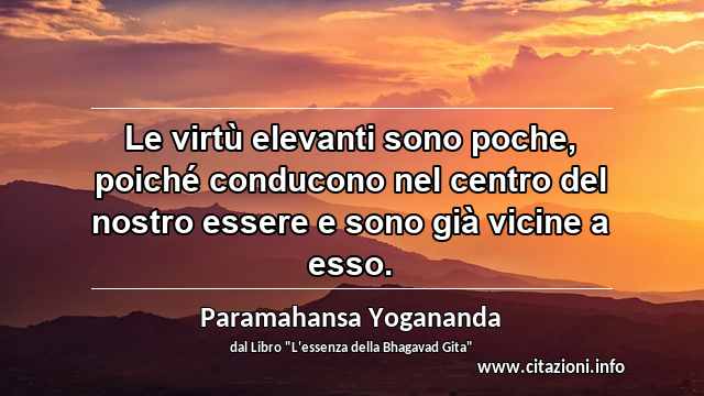 “Le virtù elevanti sono poche, poiché conducono nel centro del nostro essere e sono già vicine a esso.”