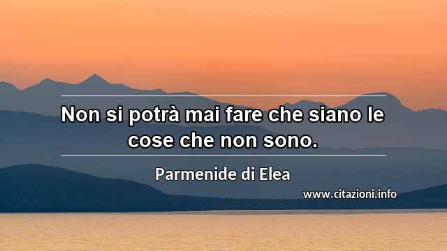 “Non si potrà mai fare che siano le cose che non sono.”