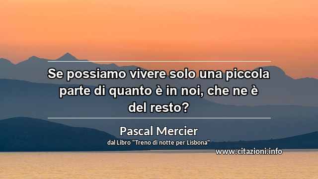 “Se possiamo vivere solo una piccola parte di quanto è in noi, che ne è del resto?”