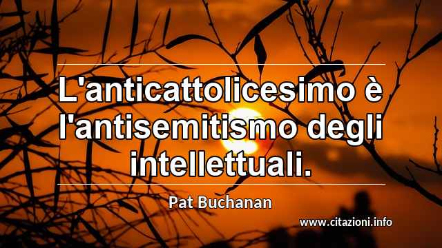 “L'anticattolicesimo è l'antisemitismo degli intellettuali.”