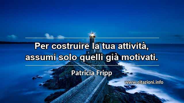 “Per costruire la tua attività, assumi solo quelli già motivati.”