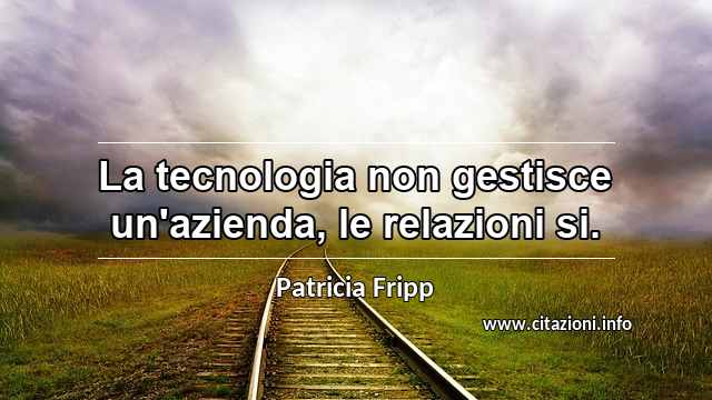 “La tecnologia non gestisce un'azienda, le relazioni si.”