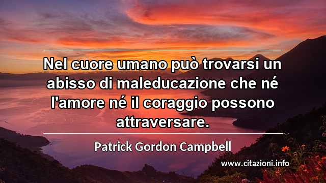 “Nel cuore umano può trovarsi un abisso di maleducazione che né l'amore né il coraggio possono attraversare. ”