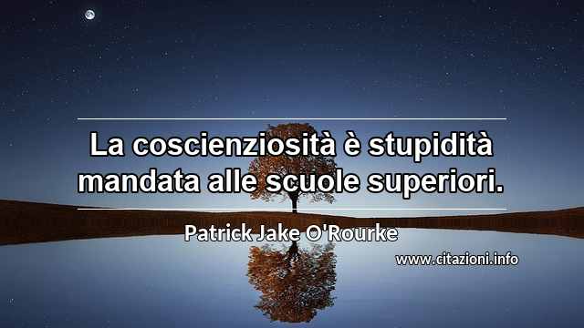 “La coscienziosità è stupidità mandata alle scuole superiori.”