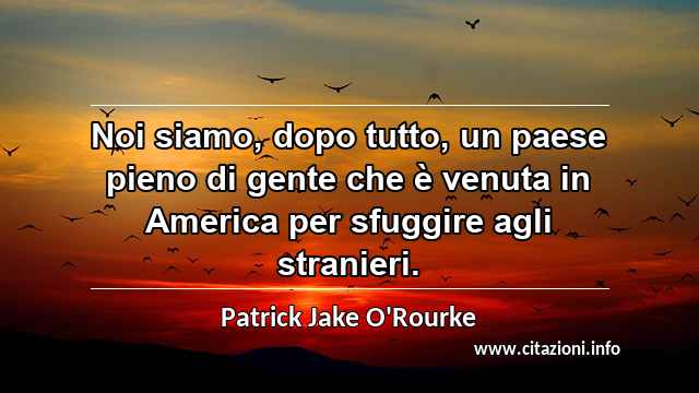 “Noi siamo, dopo tutto, un paese pieno di gente che è venuta in America per sfuggire agli stranieri.”