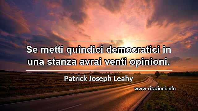 “Se metti quindici democratici in una stanza avrai venti opinioni.”