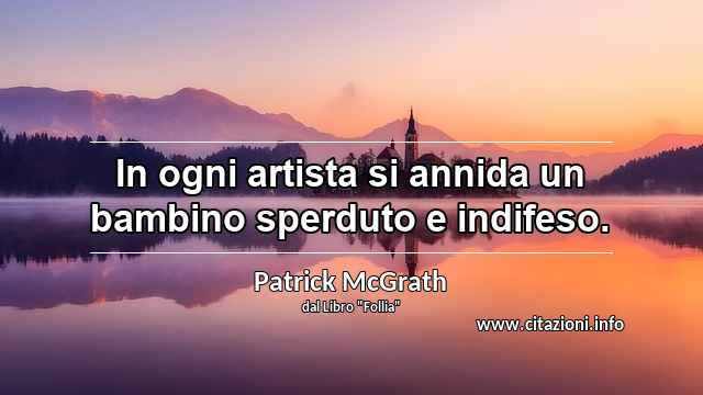 “In ogni artista si annida un bambino sperduto e indifeso.”