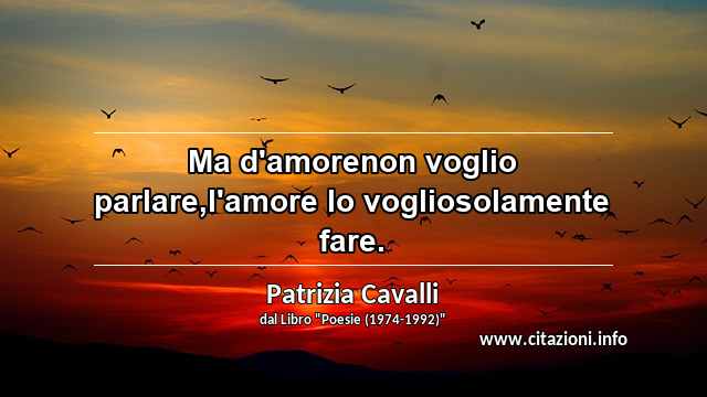 “Ma d'amorenon voglio parlare,l'amore lo vogliosolamente fare.”