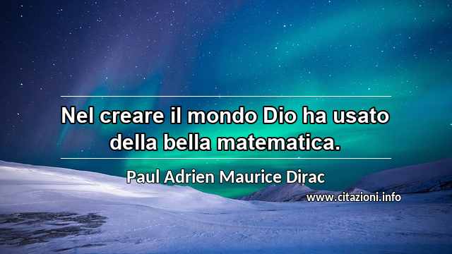 “Nel creare il mondo Dio ha usato della bella matematica.”
