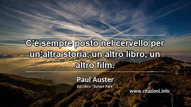 “C’è sempre posto nel cervello per un’altra storia, un altro libro, un altro film.”