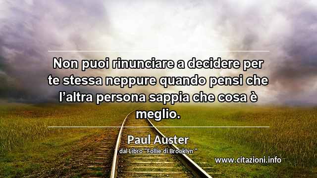 “Non puoi rinunciare a decidere per te stessa neppure quando pensi che l’altra persona sappia che cosa è meglio.”