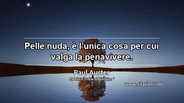 “Pelle nuda, è l’unica cosa per cui valga la penavivere.”