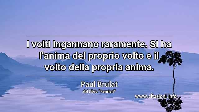 “I volti ingannano raramente. Si ha l'anima del proprio volto e il volto della propria anima.”