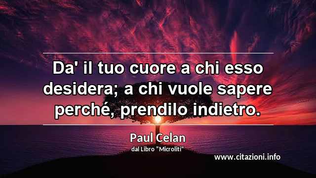 “Da' il tuo cuore a chi esso desidera; a chi vuole sapere perché, prendilo indietro.”