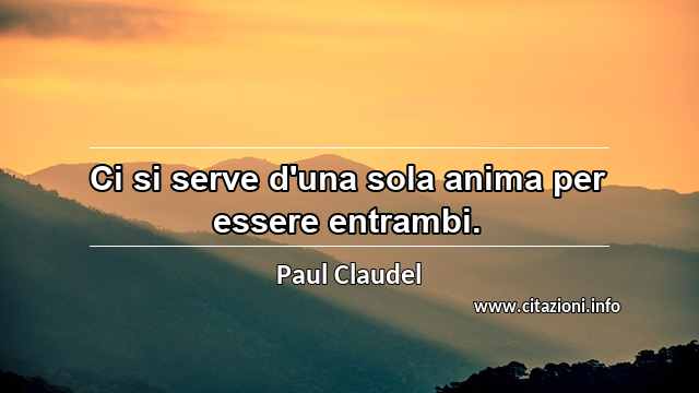 “Ci si serve d'una sola anima per essere entrambi.”