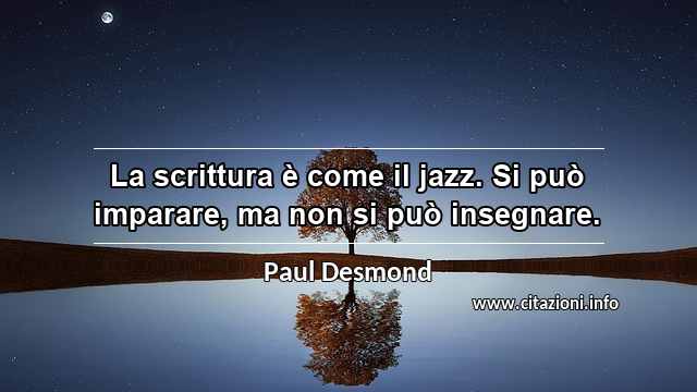 “La scrittura è come il jazz. Si può imparare, ma non si può insegnare.”